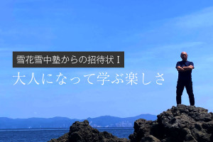 【寄稿コラム】雪花雪中塾からの招待状1「大人になって学ぶ楽しさ 」